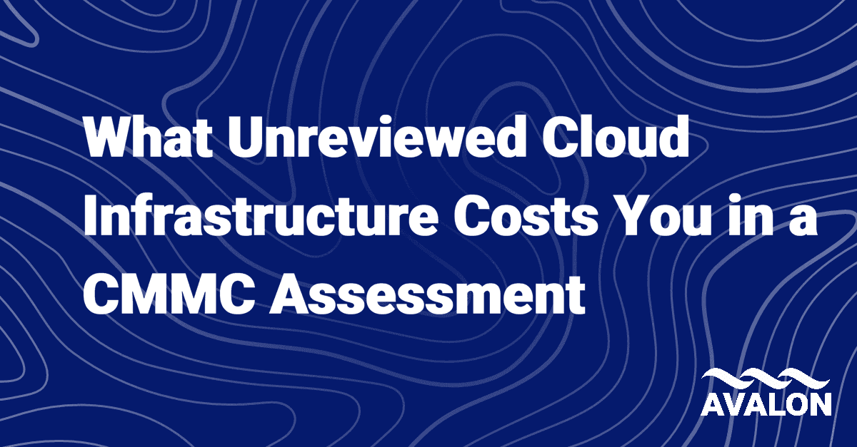 What Unreviewed Cloud Infrastructure Costs You in a CMMC Assessment
